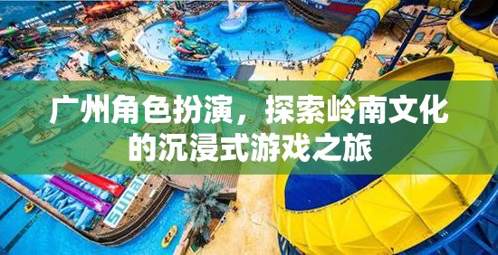 嶺南文化沉浸之旅，廣州角色扮演的探索之旅  第2張