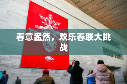 春意盎然，歡樂春聯(lián)大挑戰(zhàn)  第3張