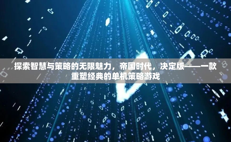 探索智慧與策略的無限魅力，帝國時(shí)代決定版——重塑經(jīng)典的單機(jī)策略游戲