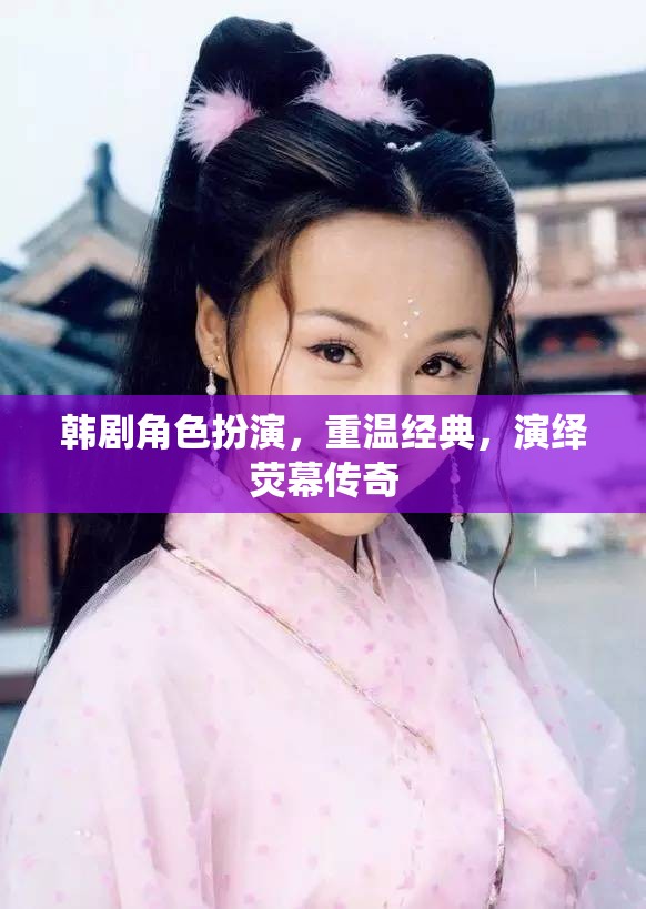 韓劇角色扮演，重溫經(jīng)典，演繹熒幕傳奇