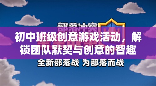 智趣大挑戰(zhàn)，解鎖初中班級(jí)團(tuán)隊(duì)默契與創(chuàng)意的創(chuàng)意游戲活動(dòng)