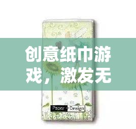 創(chuàng)意紙巾游戲，點(diǎn)亮生活色彩，激發(fā)無(wú)限想象