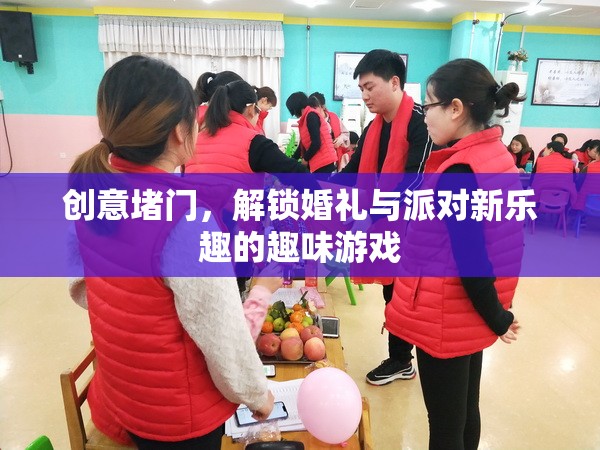 創(chuàng)意堵門(mén)，解鎖婚禮與派對(duì)的趣味游戲新體驗(yàn)