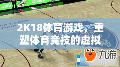 2K18，重塑體育競(jìng)技的虛擬戰(zhàn)場(chǎng)  第3張