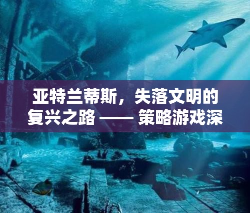亞特蘭蒂斯，失落文明的復興之路——策略游戲深度解析  第3張
