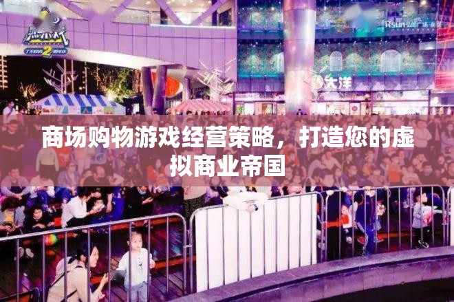打造虛擬商業(yè)帝國，商場購物游戲經(jīng)營策略