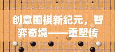 創(chuàng)意圍棋新紀(jì)元，智弈奇境，重塑傳統(tǒng)與激發(fā)思維火花的完美融合  第2張