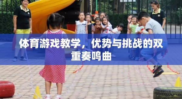 體育游戲教學(xué)的雙重奏鳴曲，優(yōu)勢(shì)與挑戰(zhàn)的交響