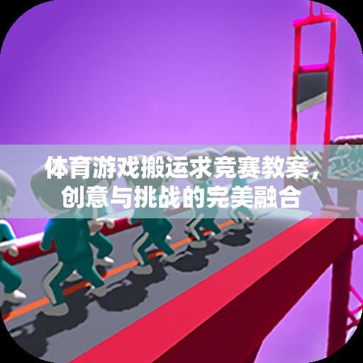 創(chuàng)意與挑戰(zhàn)并重，體育游戲搬運求競賽教案設(shè)計
