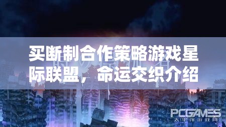 星際聯(lián)盟，買斷制合作策略游戲中的命運交織