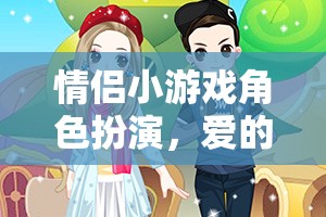 愛的角色劇場，情侶小游戲的角色扮演之旅