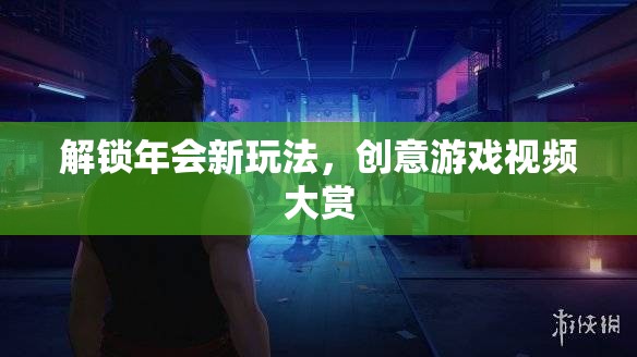 解鎖年會新玩法，創(chuàng)意游戲視頻大賞