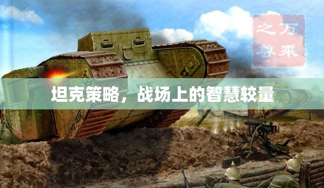 戰(zhàn)場(chǎng)上的智慧對(duì)決，坦克策略的現(xiàn)代應(yīng)用