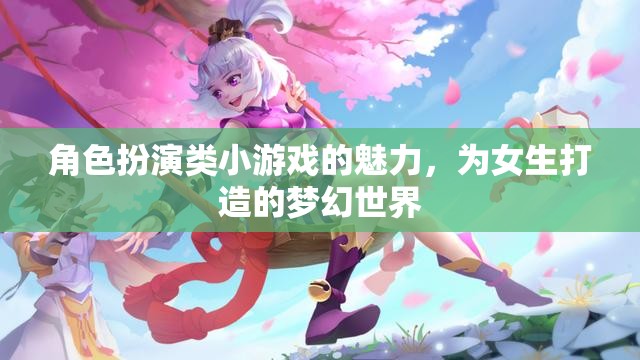 角色扮演類小游戲的魅力，為女生打造的夢幻世界