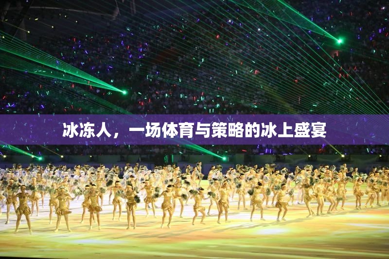 冰上盛宴，體育與策略的完美交融——冰凍人