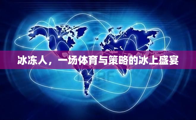 冰上盛宴，體育與策略的完美交融——冰凍人