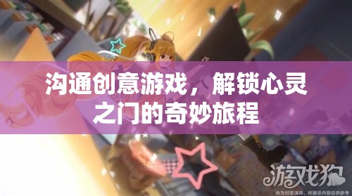 解鎖心靈之門，溝通創(chuàng)意游戲的奇妙旅程  第3張