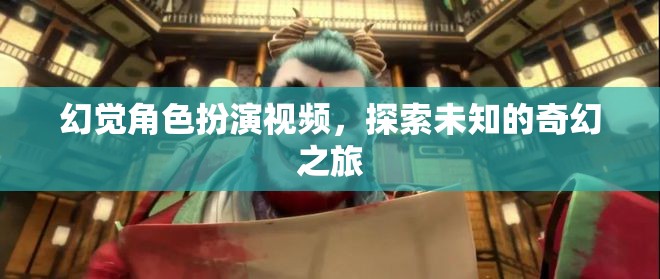 探索未知的奇幻之旅，幻覺角色扮演視頻的奇妙冒險(xiǎn)