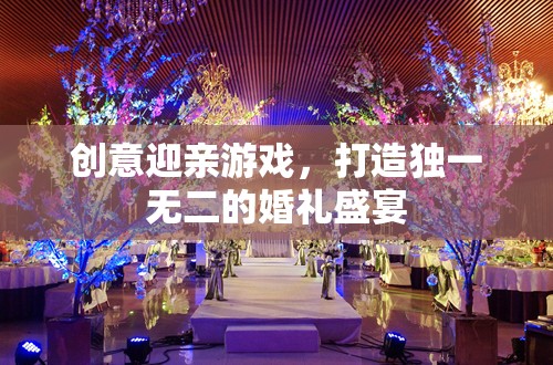創(chuàng)意迎親游戲，打造獨(dú)一無(wú)二的婚禮盛宴