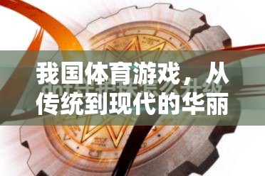 我國體育游戲，從傳統(tǒng)到現(xiàn)代的華麗轉(zhuǎn)身