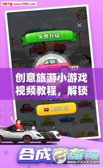 創(chuàng)意旅游小游戲視頻教程，解鎖旅行新樂趣的奇妙鑰匙