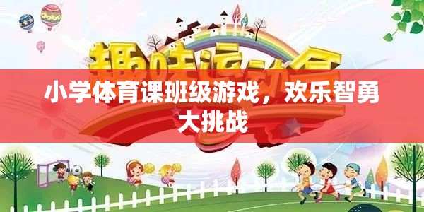 歡樂智勇大挑戰(zhàn)，小學體育課的班級游戲盛宴