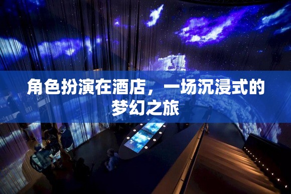 沉浸式夢幻之旅，角色扮演在酒店中的獨(dú)特體驗(yàn)