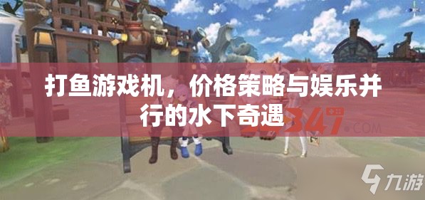 打魚游戲機(jī)，價(jià)格策略與娛樂并行的水下奇遇  第3張