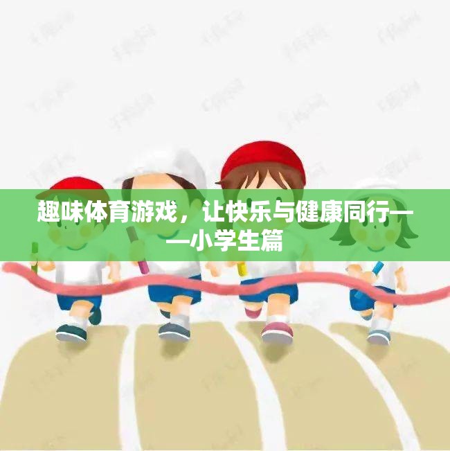 快樂與健康同行，小學(xué)生趣味體育游戲指南