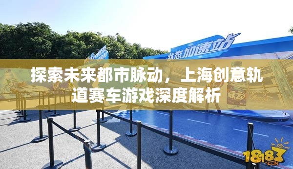 未來(lái)都市脈動(dòng)，上海創(chuàng)意軌道賽車游戲的深度解析