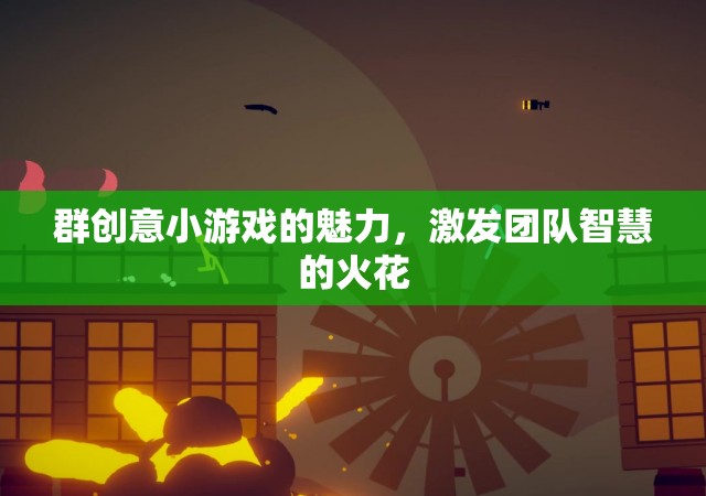 群策群力，創(chuàng)意小游戲的團(tuán)隊(duì)智慧激發(fā)魅力