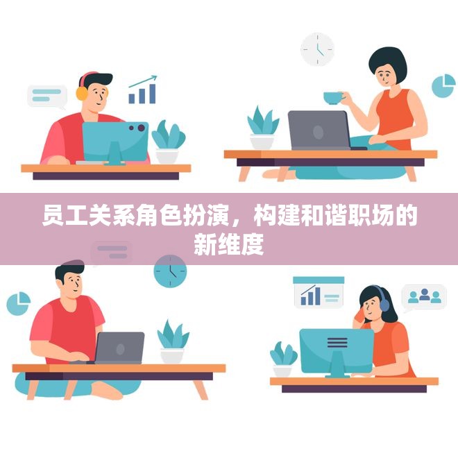 員工關(guān)系角色扮演，開啟和諧職場的新維度  第3張