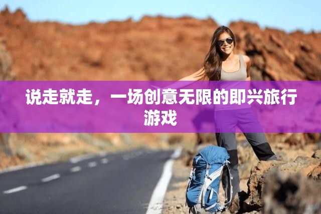 即興啟程，一場創(chuàng)意無限的旅行游戲