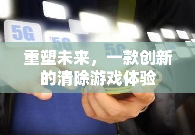 重塑未來(lái)，創(chuàng)新清除游戲體驗(yàn)