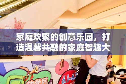 家庭智趣大冒險，打造溫馨共融的創(chuàng)意樂園