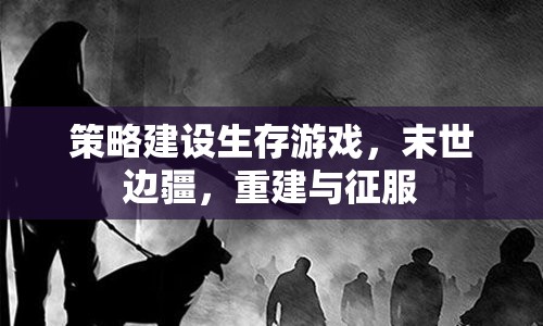 末世邊疆，策略建設(shè)與生存征服的生存游戲
