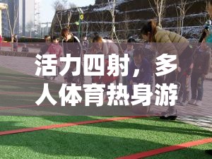 活力四射，團(tuán)隊默契與身體熱量的完美碰撞——多人體育熱身游戲
