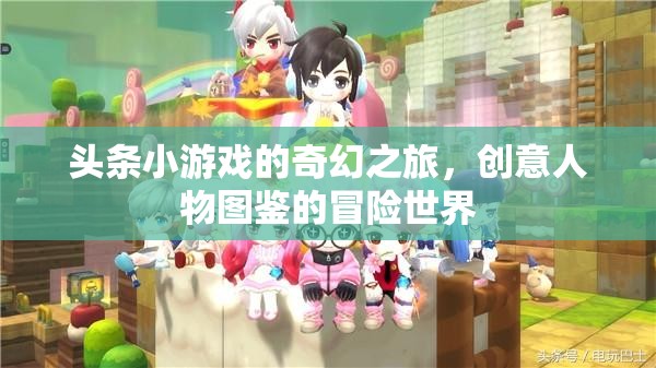 奇幻之旅，頭條小游戲的創(chuàng)意人物圖鑒冒險(xiǎn)世界