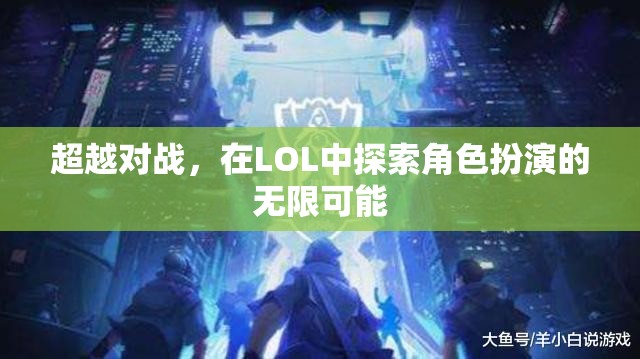 LOL，超越對(duì)戰(zhàn)，探索角色扮演的無限可能  第3張