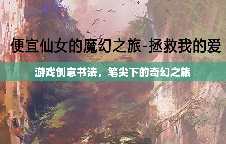 筆尖奇幻，游戲創(chuàng)意書(shū)法的奇幻之旅