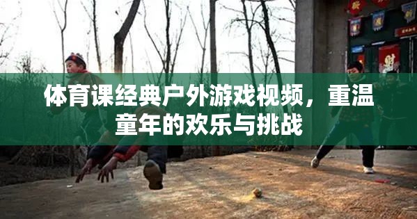 重溫童年歡樂與挑戰(zhàn)，經(jīng)典戶外體育游戲視頻回顧