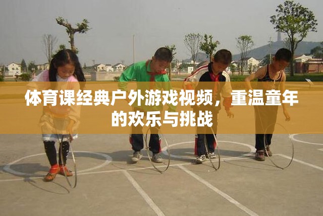 重溫童年歡樂與挑戰(zhàn)，經(jīng)典戶外體育游戲視頻回顧