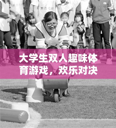 智勇雙全，歡樂(lè)對(duì)決，大學(xué)生雙人趣味體育游戲