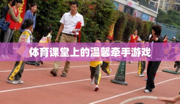 體育課堂上的溫馨牽手游戲，傳遞友誼與合作的溫暖瞬間  第2張