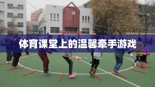 體育課堂上的溫馨牽手游戲，傳遞友誼與合作的溫暖瞬間  第3張