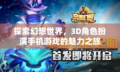 探索幻想世界，3D角色扮演手機游戲的魅力之旅
