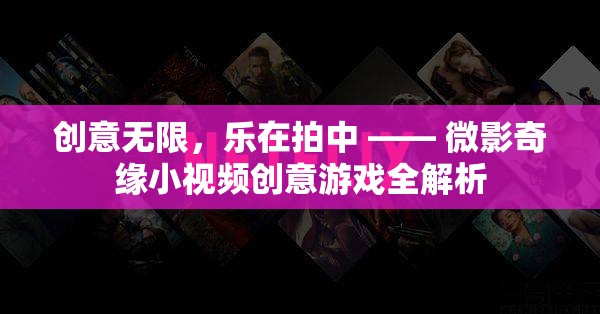 微影奇緣，小視頻創(chuàng)意游戲的全面解析與樂(lè)趣探索