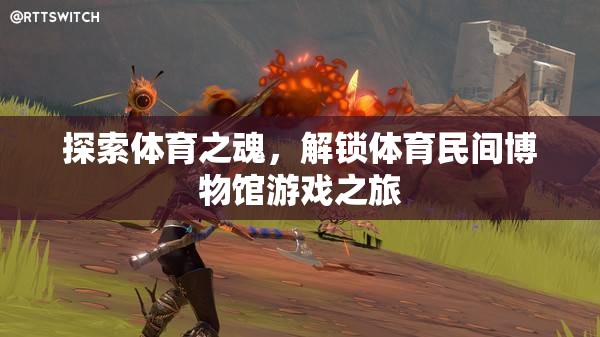 解鎖體育之魂，探索民間博物館的奇妙游戲之旅
