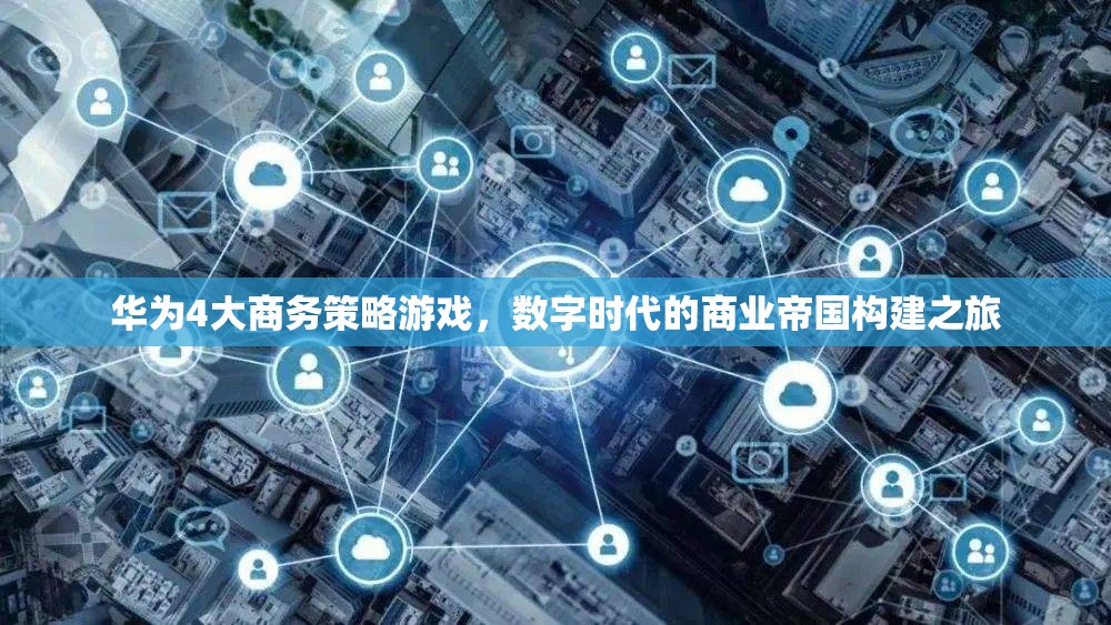 華為的數(shù)字商業(yè)帝國，四大商務(wù)策略游戲  第2張