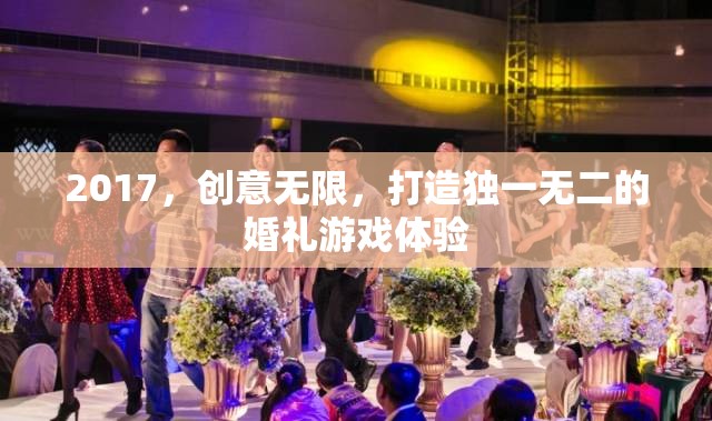 2017創(chuàng)意無(wú)限，打造獨(dú)一無(wú)二的婚禮游戲體驗(yàn)  第3張
